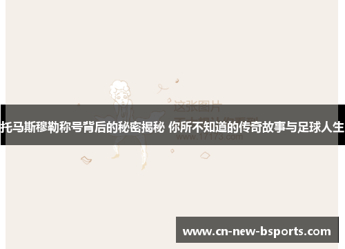 托马斯穆勒称号背后的秘密揭秘 你所不知道的传奇故事与足球人生 托马斯穆勒称号背后的秘密揭秘 你所不知道的传奇故事与足球人生