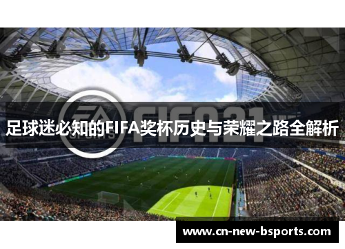 足球迷必知的FIFA奖杯历史与荣耀之路全解析