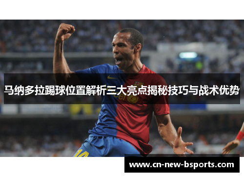 马纳多拉踢球位置解析三大亮点揭秘技巧与战术优势