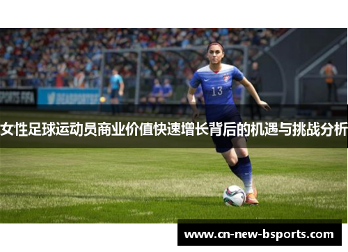 女性足球运动员商业价值快速增长背后的机遇与挑战分析 女性足球运动员商业价值快速增长背后的机遇与挑战分析