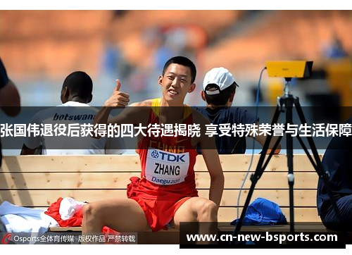 张国伟退役后获得的四大待遇揭晓 享受特殊荣誉与生活保障