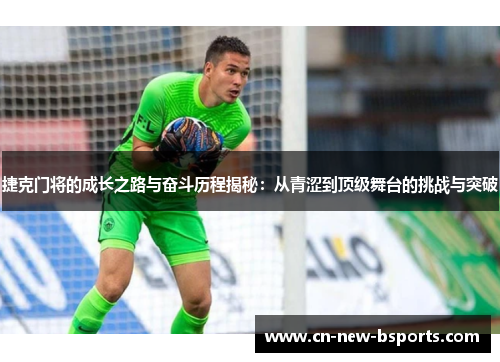 捷克门将的成长之路与奋斗历程揭秘:从青涩到顶级舞台的挑战与突破 捷克门将的成长之路与奋斗历程揭秘:从青涩到顶级舞台的挑战与突破