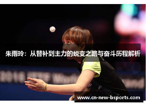 朱雨玲：从替补到主力的蜕变之路与奋斗历程解析