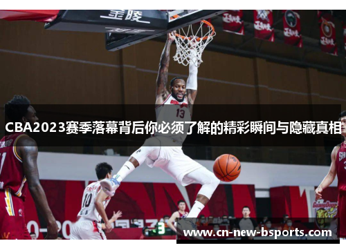 CBA2023赛季落幕背后你必须了解的精彩瞬间与隐藏真相