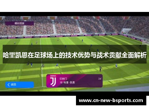 哈里凯恩在足球场上的技术优势与战术贡献全面解析