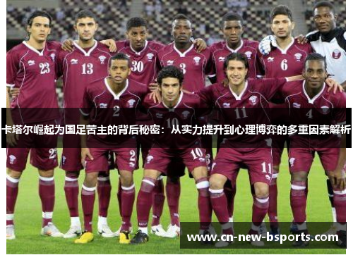 卡塔尔崛起为国足苦主的背后秘密：从实力提升到心理博弈的多重因素解析