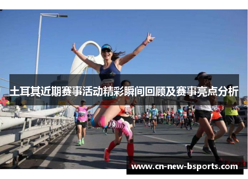 土耳其近期赛事活动精彩瞬间回顾及赛事亮点分析