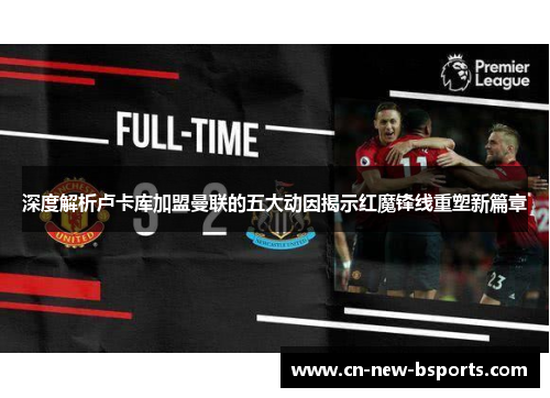 深度解析卢卡库加盟曼联的五大动因揭示红魔锋线重塑新篇章 深度解析卢卡库加盟曼联的五大动因揭示红魔锋线重塑新篇章