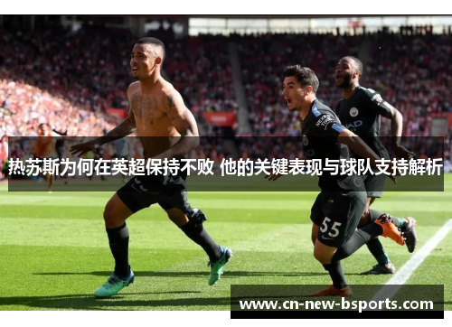 热苏斯为何在英超保持不败 他的关键表现与球队支持解析 热苏斯为何在英超保持不败 他的关键表现与球队支持解析