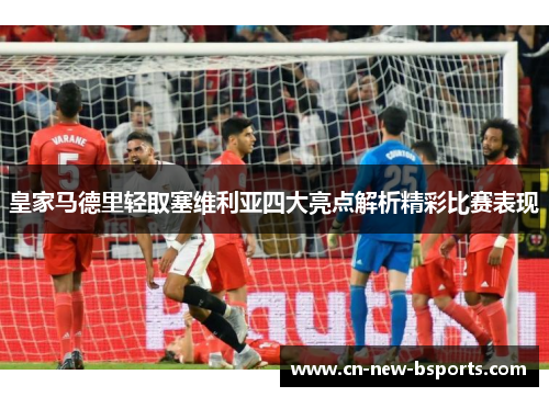 皇家马德里轻取塞维利亚四大亮点解析精彩比赛表现