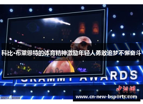 科比·布莱恩特的体育精神激励年轻人勇敢追梦不懈奋斗 科比·布莱恩特的体育精神激励年轻人勇敢追梦不懈奋斗