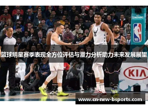 篮球明星赛季表现全方位评估与潜力分析助力未来发展展望