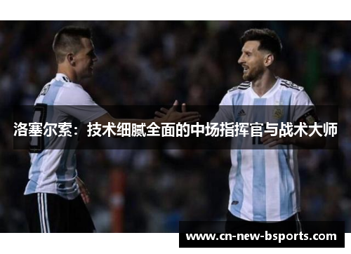 洛塞尔索：技术细腻全面的中场指挥官与战术大师