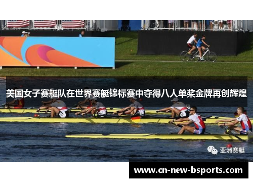 美国女子赛艇队在世界赛艇锦标赛中夺得八人单桨金牌再创辉煌 美国女子赛艇队在世界赛艇锦标赛中夺得八人单桨金牌再创辉煌