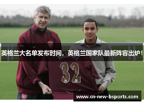 英格兰大名单发布时间，英格兰国家队最新阵容出炉！