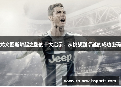 尤文图斯崛起之路的十大启示:从挑战到卓越的成功密码 尤文图斯崛起之路的十大启示:从挑战到卓越的成功密码