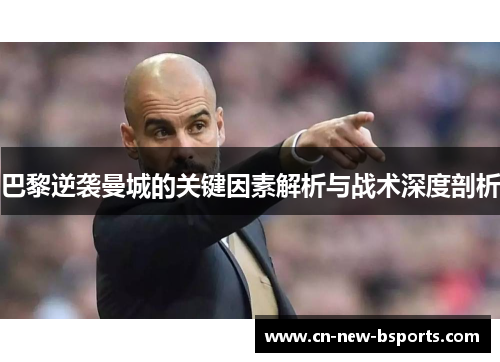 巴黎逆袭曼城的关键因素解析与战术深度剖析 巴黎逆袭曼城的关键因素解析与战术深度剖析