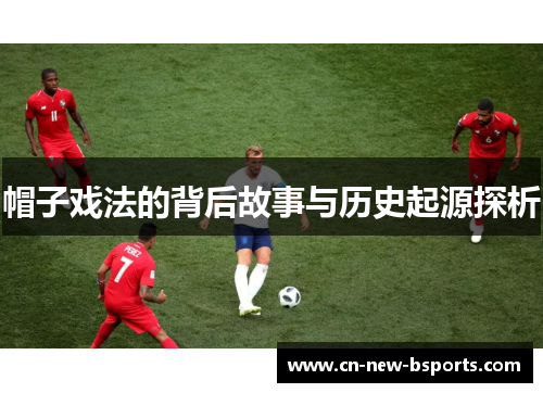 帽子戏法的背后故事与历史起源探析 帽子戏法的背后故事与历史起源探析