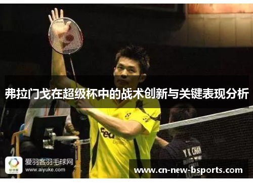弗拉门戈在超级杯中的战术创新与关键表现分析 弗拉门戈在超级杯中的战术创新与关键表现分析