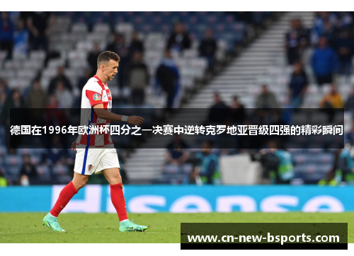 德国在1996年欧洲杯四分之一决赛中逆转克罗地亚晋级四强的精彩瞬间