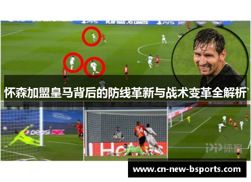 怀森加盟皇马背后的防线革新与战术变革全解析 怀森加盟皇马背后的防线革新与战术变革全解析