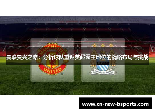 曼联复兴之路：分析球队重返英超霸主地位的战略布局与挑战