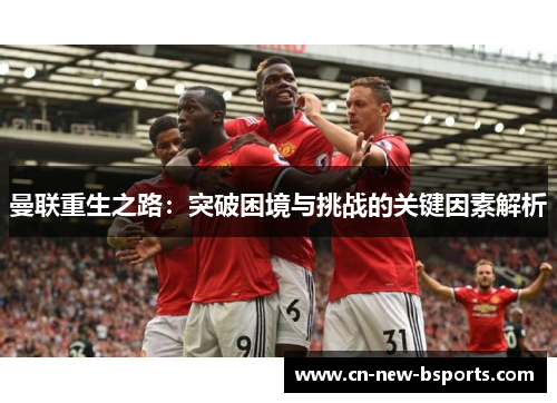 曼联重生之路：突破困境与挑战的关键因素解析