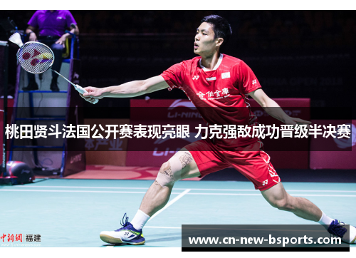 桃田贤斗法国公开赛表现亮眼 力克强敌成功晋级半决赛 桃田贤斗法国公开赛表现亮眼 力克强敌成功晋级半决赛