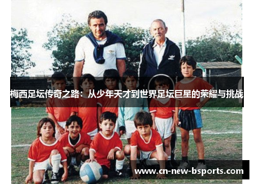 梅西足坛传奇之路:从少年天才到世界足坛巨星的荣耀与挑战 梅西足坛传奇之路:从少年天才到世界足坛巨星的荣耀与挑战