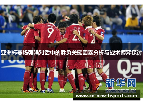 亚洲杯赛场强强对话中的胜负关键因素分析与战术博弈探讨 亚洲杯赛场强强对话中的胜负关键因素分析与战术博弈探讨