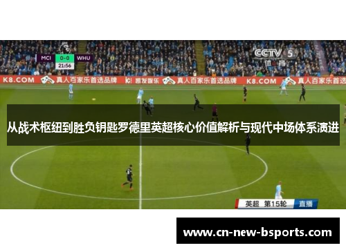 从战术枢纽到胜负钥匙罗德里英超核心价值解析与现代中场体系演进 从战术枢纽到胜负钥匙罗德里英超核心价值解析与现代中场体系演进