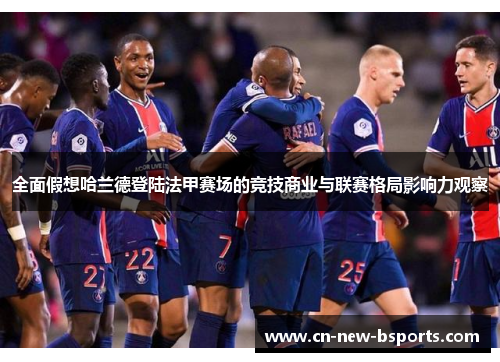 全面假想哈兰德登陆法甲赛场的竞技商业与联赛格局影响力观察 全面假想哈兰德登陆法甲赛场的竞技商业与联赛格局影响力观察