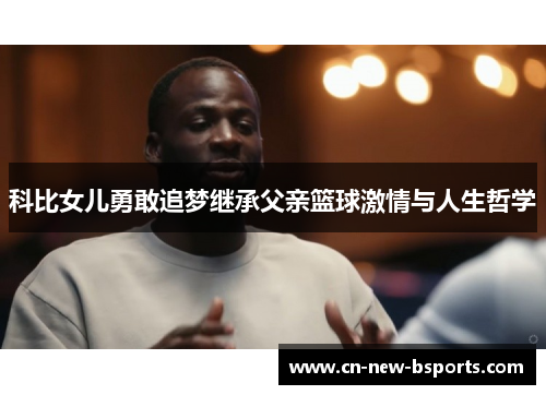 科比女儿勇敢追梦继承父亲篮球激情与人生哲学
