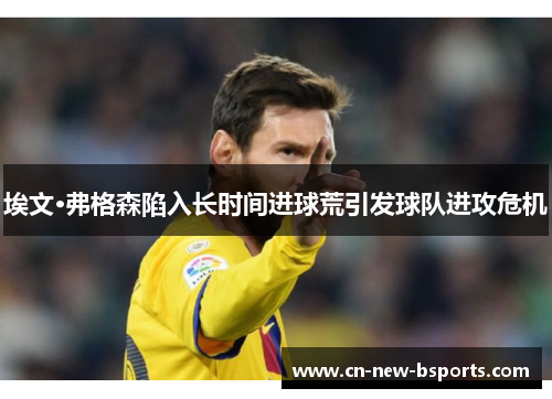 埃文·弗格森陷入长时间进球荒引发球队进攻危机 埃文·弗格森陷入长时间进球荒引发球队进攻危机