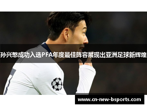 孙兴慜成功入选PFA年度最佳阵容展现出亚洲足球新辉煌 孙兴慜成功入选PFA年度最佳阵容展现出亚洲足球新辉煌