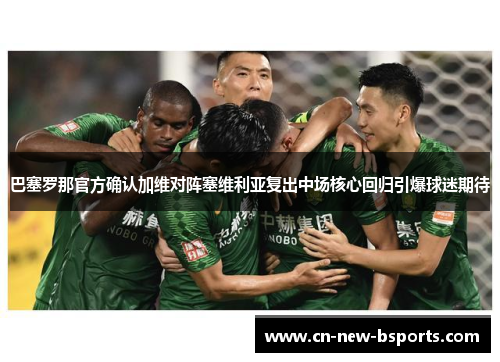 巴塞罗那官方确认加维对阵塞维利亚复出中场核心回归引爆球迷期待