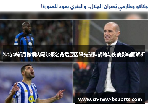 沙特联新月撤销内马尔报名背后原因曝光球队战略与伤病影响面解析 沙特联新月撤销内马尔报名背后原因曝光球队战略与伤病影响面解析