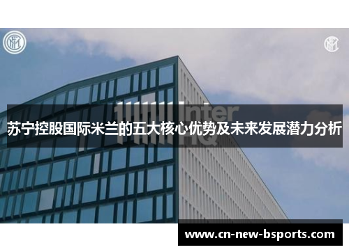 苏宁控股国际米兰的五大核心优势及未来发展潜力分析