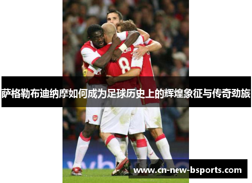 萨格勒布迪纳摩如何成为足球历史上的辉煌象征与传奇劲旅