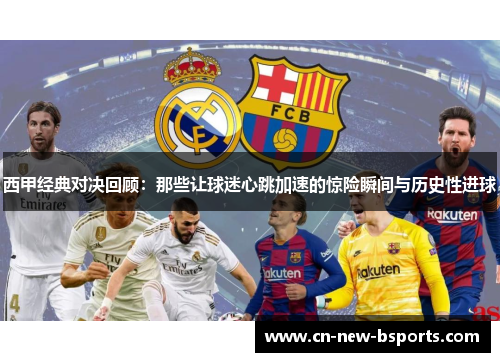 西甲经典对决回顾：那些让球迷心跳加速的惊险瞬间与历史性进球