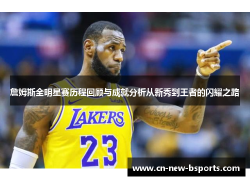 詹姆斯全明星赛历程回顾与成就分析从新秀到王者的闪耀之路