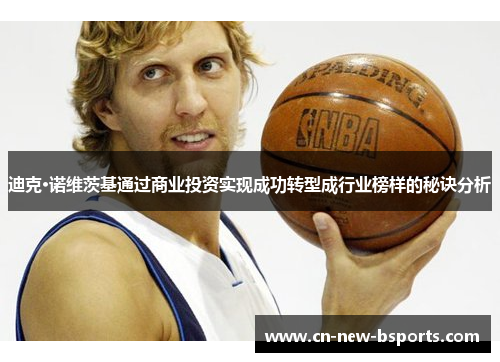 迪克·诺维茨基通过商业投资实现成功转型成行业榜样的秘诀分析 迪克·诺维茨基通过商业投资实现成功转型成行业榜样的秘诀分析