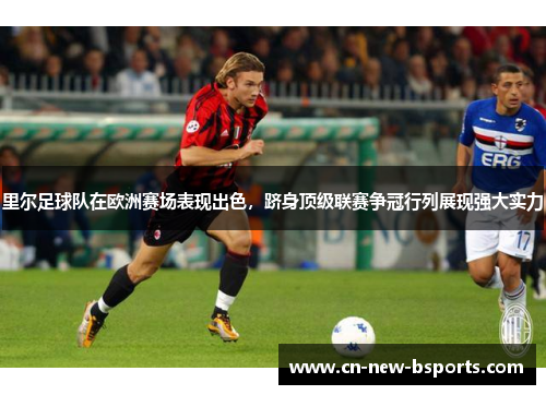 里尔足球队在欧洲赛场表现出色,跻身顶级联赛争冠行列展现强大实力 里尔足球队在欧洲赛场表现出色,跻身顶级联赛争冠行列展现强大实力