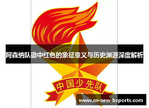 阿森纳队徽中红色的象征意义与历史渊源深度解析 阿森纳队徽中红色的象征意义与历史渊源深度解析