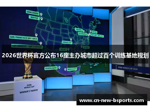 2026世界杯官方公布16座主办城市超过百个训练基地规划 2026世界杯官方公布16座主办城市超过百个训练基地规划