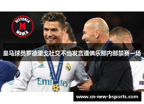 皇马球员罗德里戈社交不当发言遭俱乐部内部禁赛一场 皇马球员罗德里戈社交不当发言遭俱乐部内部禁赛一场