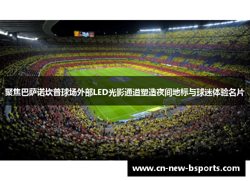 聚焦巴萨诺坎普球场外部LED光影通道塑造夜间地标与球迷体验名片